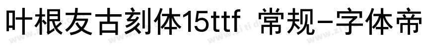 叶根友古刻体15ttf 常规字体转换